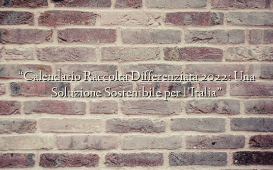 “Calendario Raccolta Differenziata 2022: Una Soluzione Sostenibile per l’Italia”